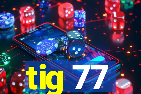 tig 77